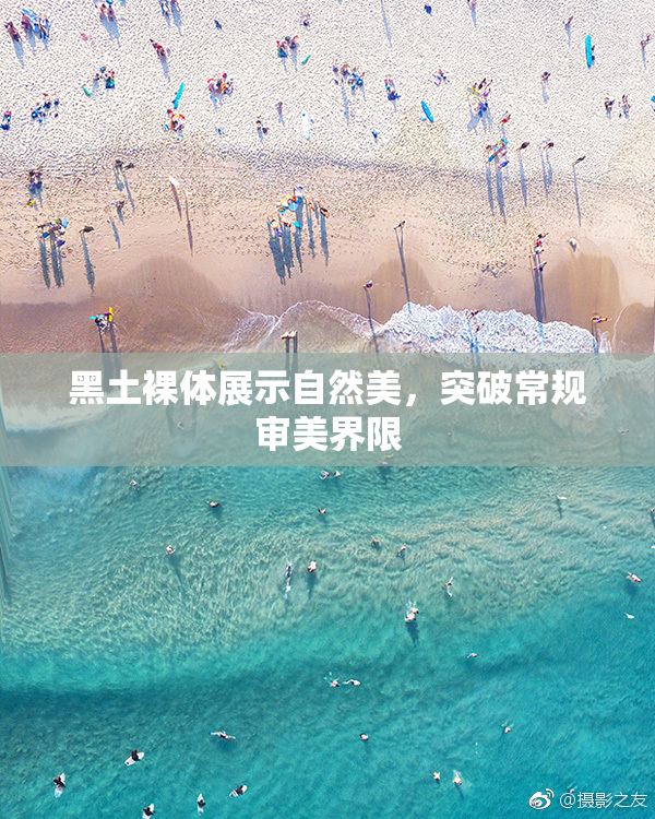 黑土裸体展示自然美，突破常规审美界限