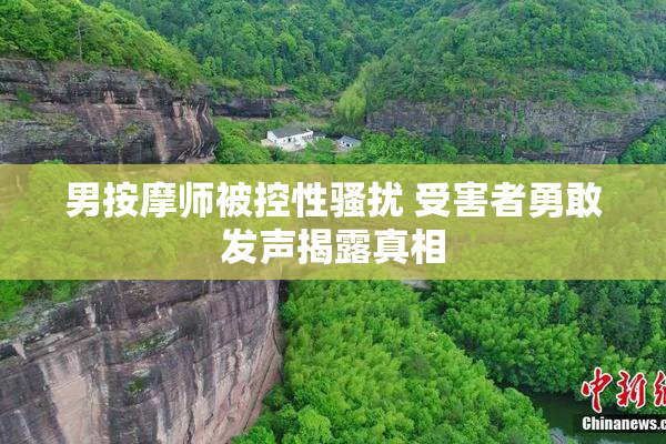 男按摩师被控性骚扰 受害者勇敢发声揭露真相