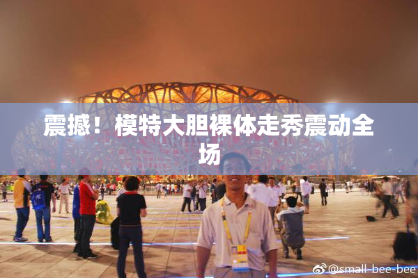 震撼！模特大胆裸体走秀震动全场