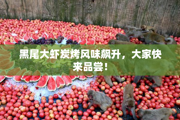 黑尾大虾炭烤风味飙升，大家快来品尝！