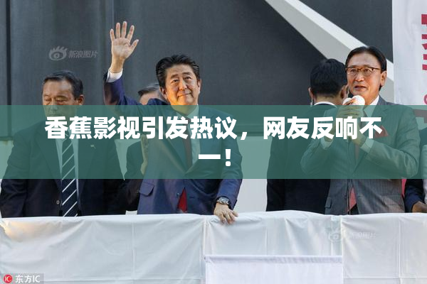 香蕉影视引发热议，网友反响不一！
