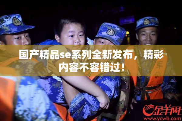 国产精品se系列全新发布，精彩内容不容错过！