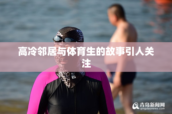 高冷邻居与体育生的故事引人关注