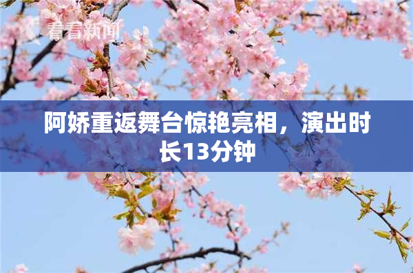 阿娇重返舞台惊艳亮相，演出时长13分钟