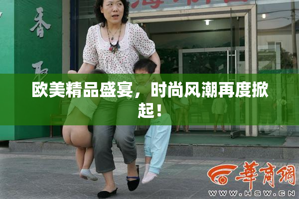 欧美精品盛宴，时尚风潮再度掀起！