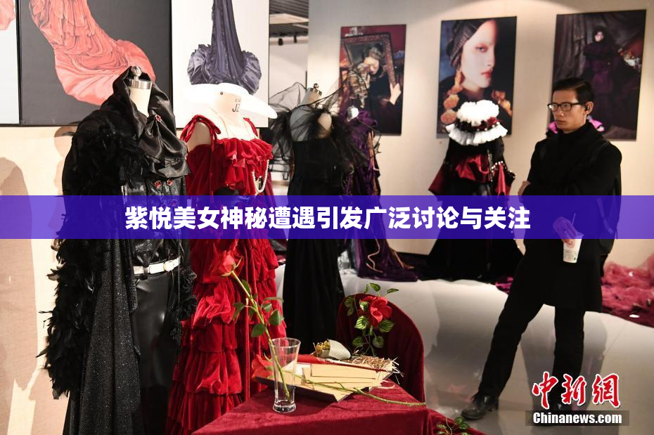 紫悦美女神秘遭遇引发广泛讨论与关注