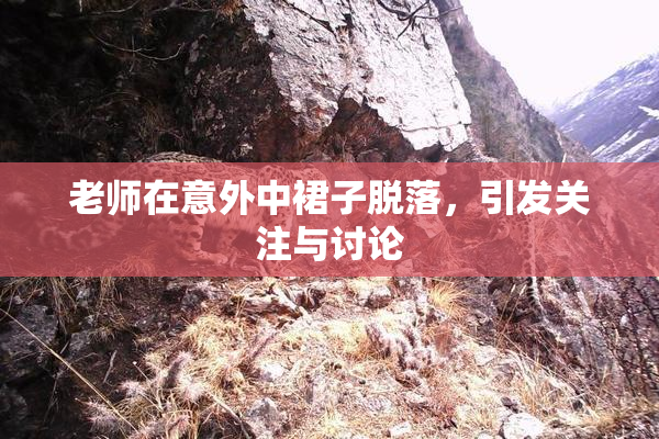 老师在意外中裙子脱落，引发关注与讨论