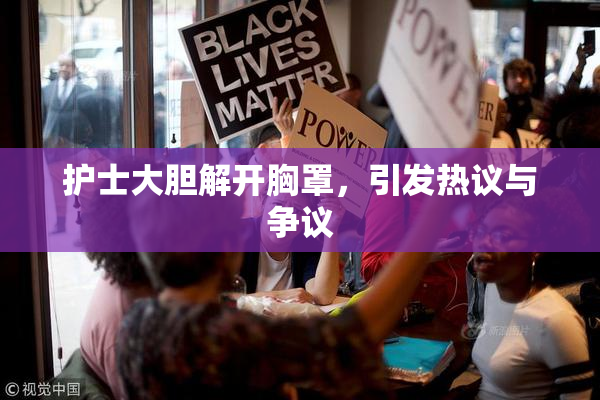 护士大胆解开胸罩，引发热议与争议