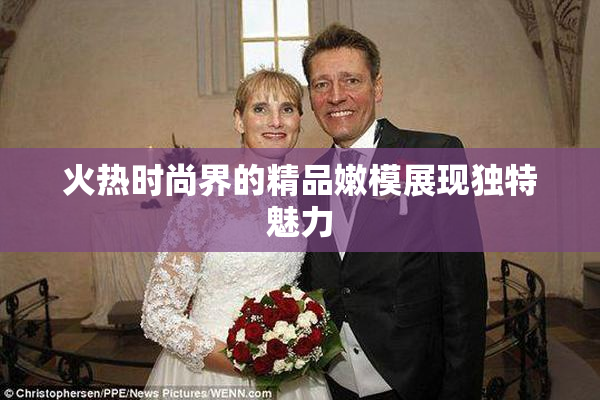 火热时尚界的精品嫩模展现独特魅力