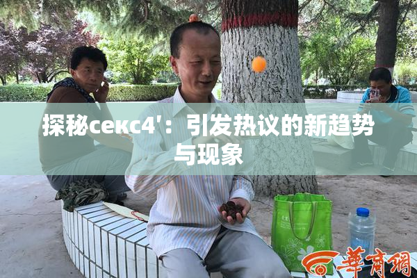 探秘секс4′：引发热议的新趋势与现象