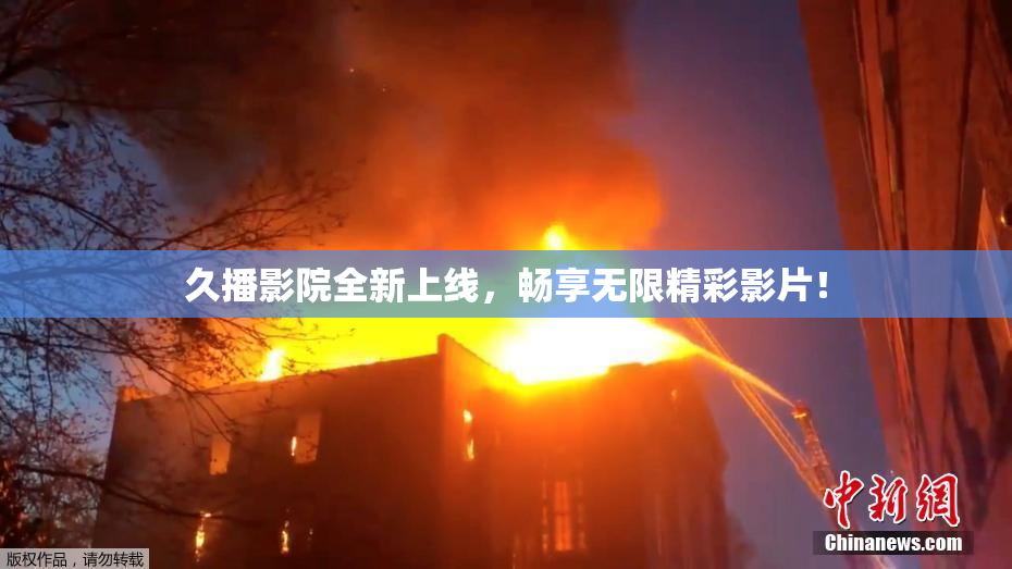 久播影院全新上线，畅享无限精彩影片！
