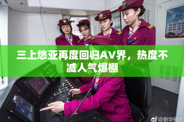 三上悠亚再度回归AV界，热度不减人气爆棚