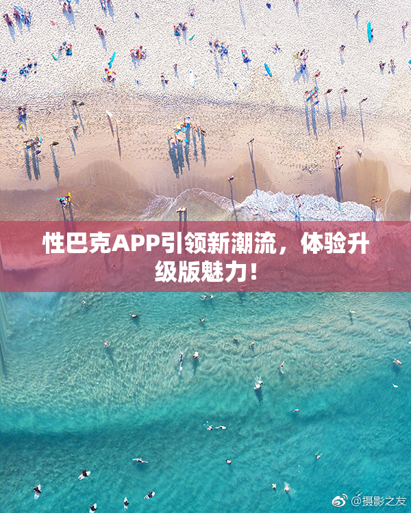 性巴克APP引领新潮流，体验升级版魅力！
