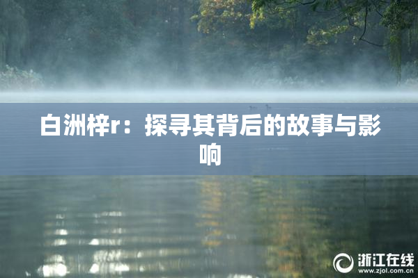 白洲梓r：探寻其背后的故事与影响