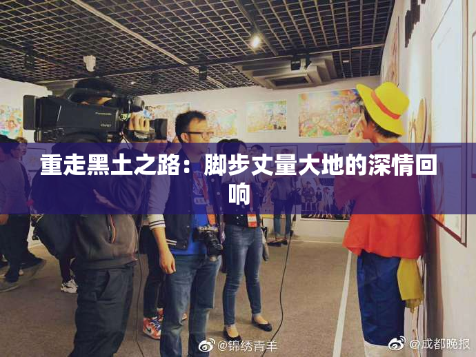 重走黑土之路：脚步丈量大地的深情回响