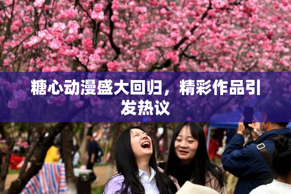 糖心动漫盛大回归，精彩作品引发热议