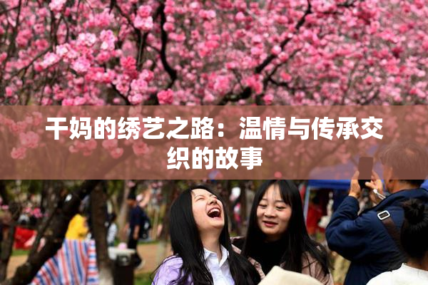 干妈的绣艺之路：温情与传承交织的故事