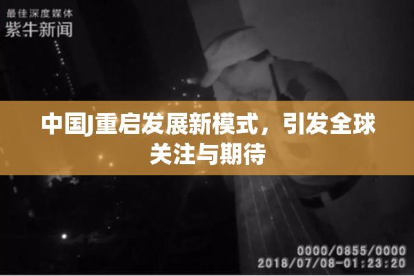 中国J重启发展新模式，引发全球关注与期待
