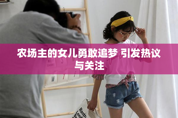 农场主的女儿勇敢追梦 引发热议与关注