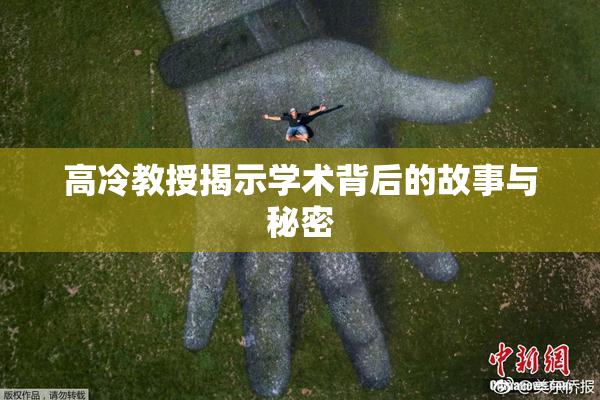 高冷教授揭示学术背后的故事与秘密