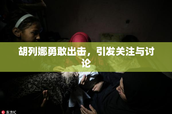 胡列娜勇敢出击，引发关注与讨论