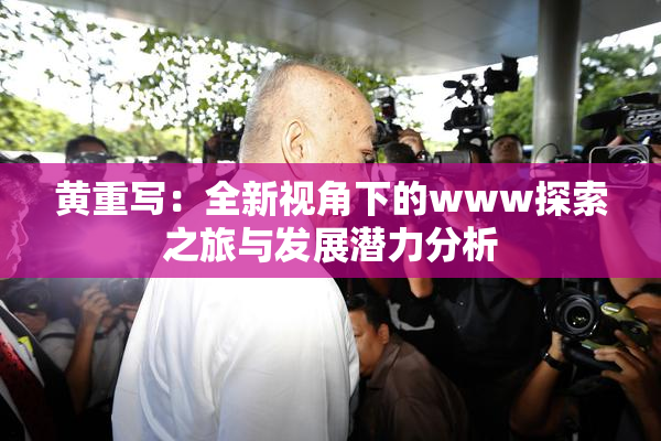 黄重写：全新视角下的www探索之旅与发展潜力分析