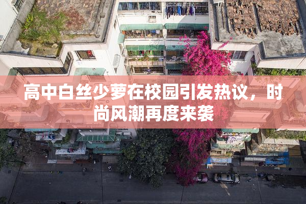 高中白丝少萝在校园引发热议，时尚风潮再度来袭
