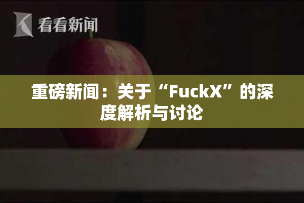 重磅新闻：关于“FuckX”的深度解析与讨论