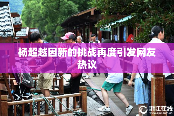杨超越因新的挑战再度引发网友热议