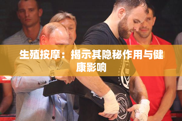 生殖按摩：揭示其隐秘作用与健康影响