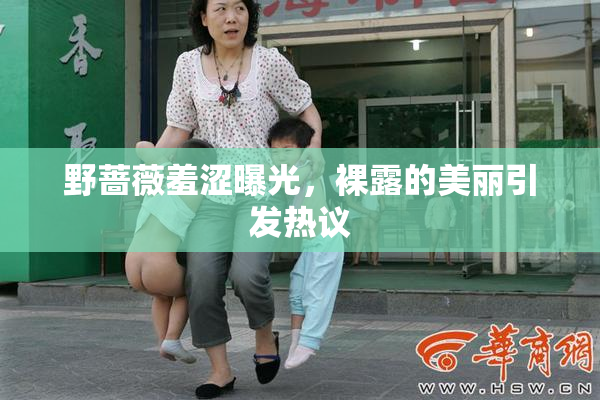 野蔷薇羞涩曝光，裸露的美丽引发热议