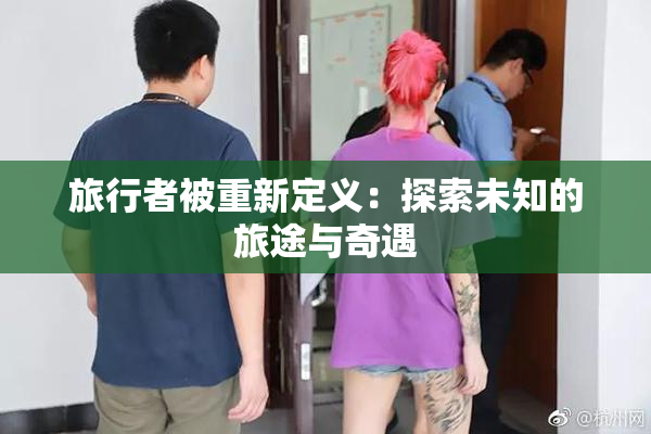 旅行者被重新定义：探索未知的旅途与奇遇