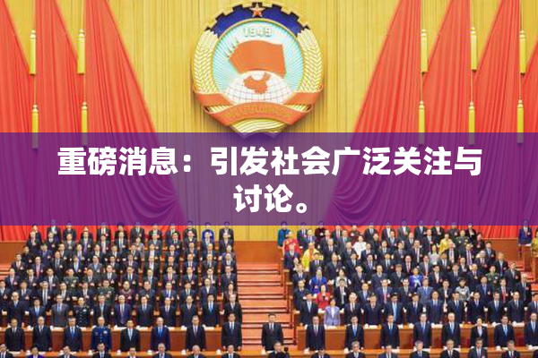 重磅消息：引发社会广泛关注与讨论。