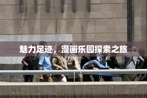 魅力足迹，漫画乐园探索之旅