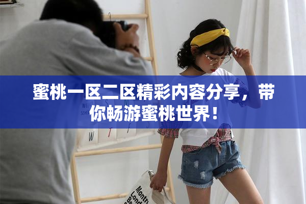 蜜桃一区二区精彩内容分享，带你畅游蜜桃世界！