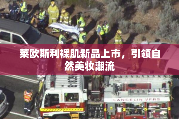 莱欧斯利裸肌新品上市，引领自然美妆潮流