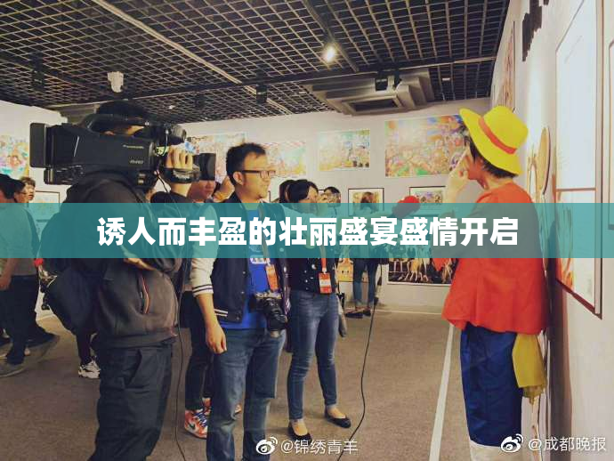 诱人而丰盈的壮丽盛宴盛情开启