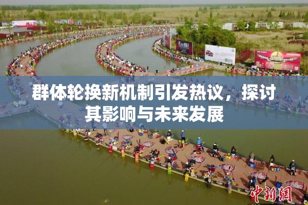 群体轮换新机制引发热议，探讨其影响与未来发展