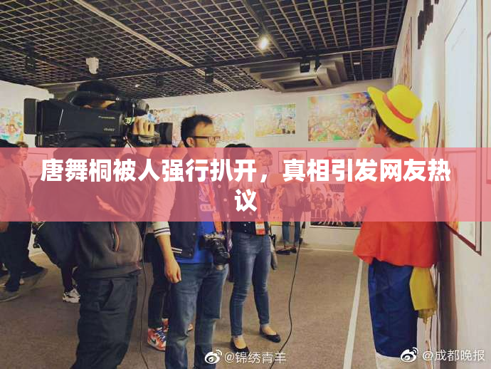 唐舞桐被人强行扒开，真相引发网友热议