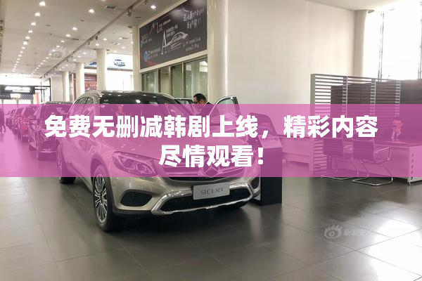 免费无删减韩剧上线，精彩内容尽情观看！