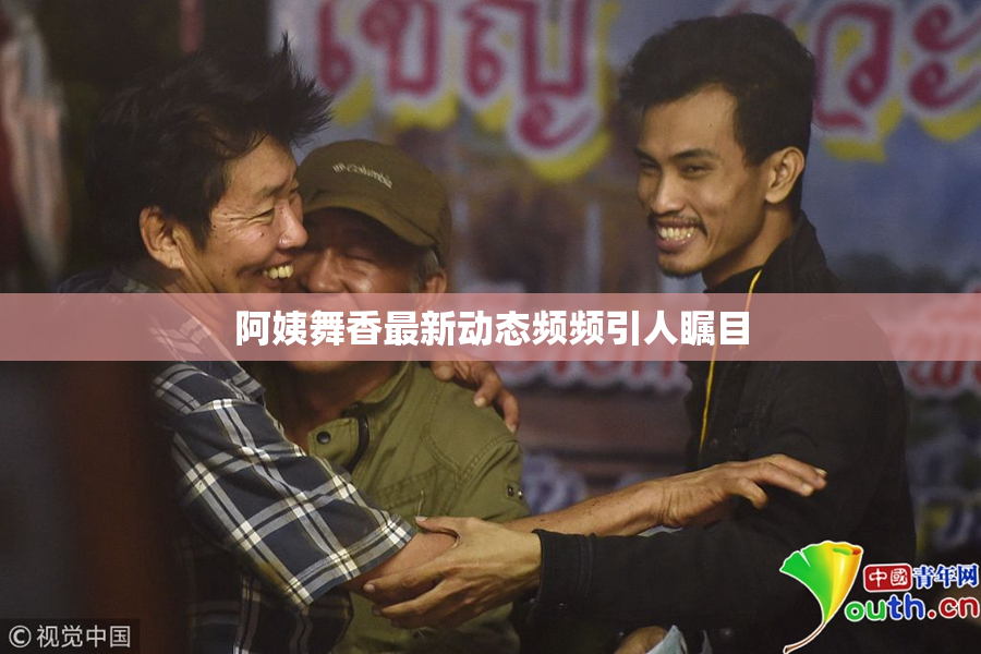 阿姨舞香最新动态频频引人瞩目