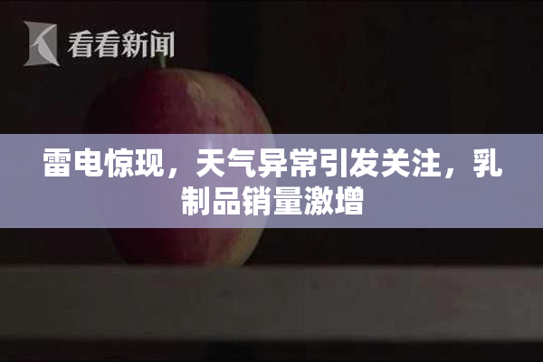 雷电惊现，天气异常引发关注，乳制品销量激增
