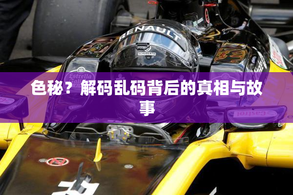色秘？解码乱码背后的真相与故事