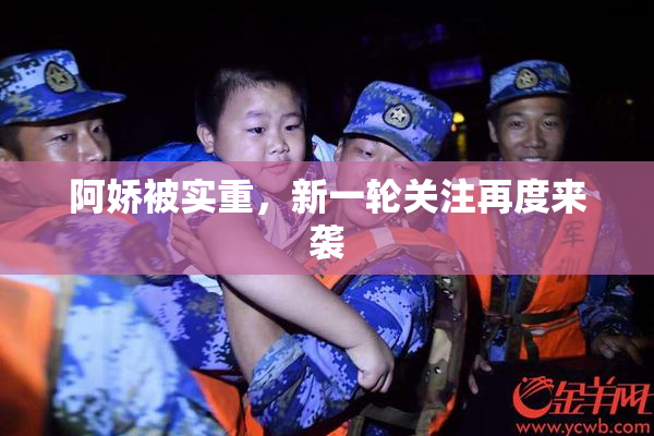 阿娇被实重，新一轮关注再度来袭