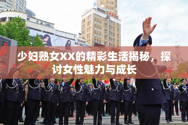 少妇熟女XX的精彩生活揭秘，探讨女性魅力与成长