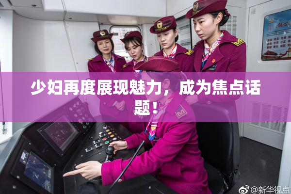 少妇再度展现魅力，成为焦点话题！