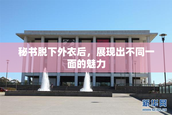 秘书脱下外衣后，展现出不同一面的魅力