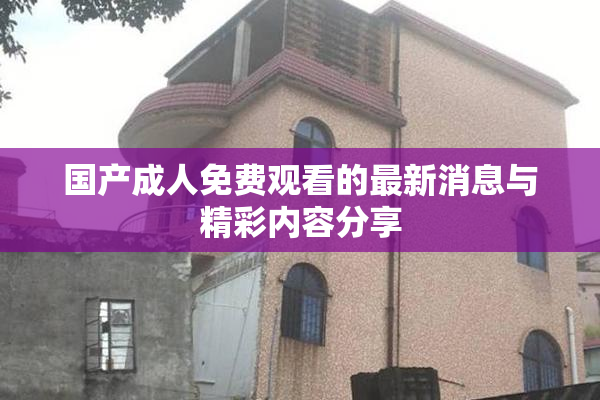 国产成人免费观看的最新消息与精彩内容分享