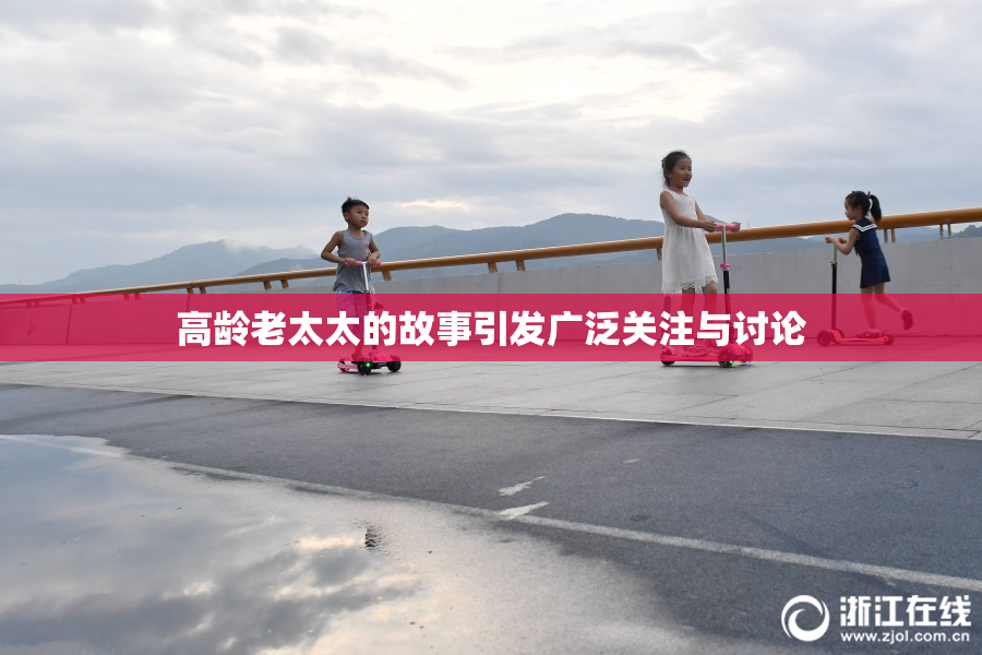 高龄老太太的故事引发广泛关注与讨论