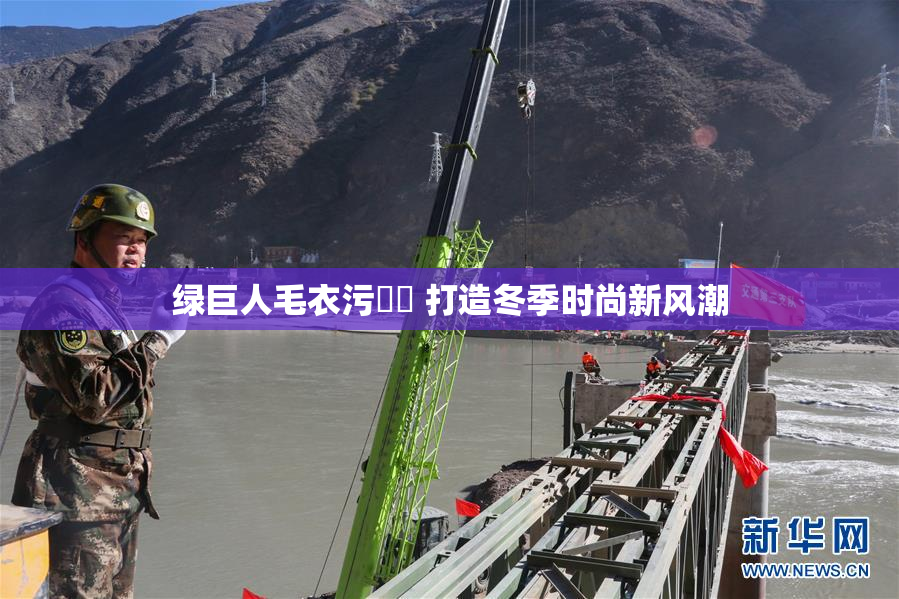 绿巨人毛衣污❌‌ 打造冬季时尚新风潮